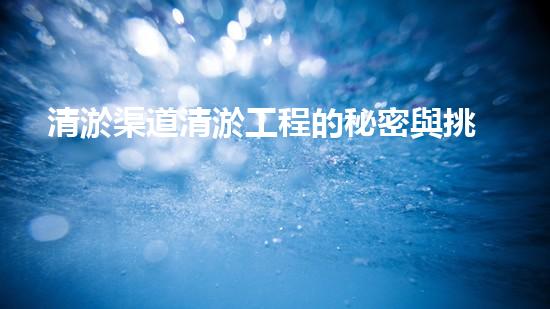 清淤渠道清淤工程的秘密與挑戰(zhàn)：如何高效應(yīng)對水體污染征詢題？